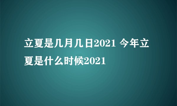 立夏是几月几日2021 今年立夏是什么时候2021