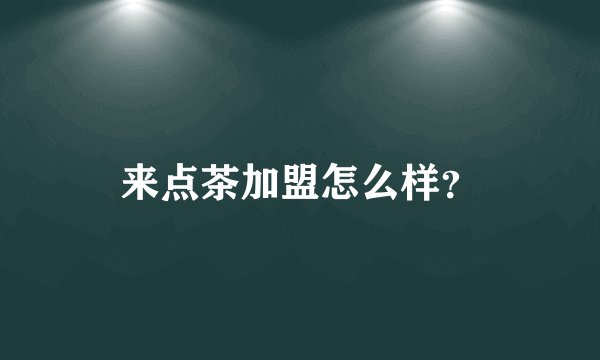 来点茶加盟怎么样?