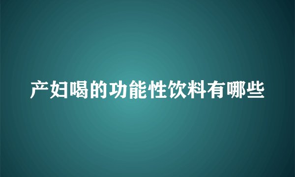 产妇喝的功能性饮料有哪些