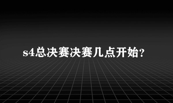 s4总决赛决赛几点开始？