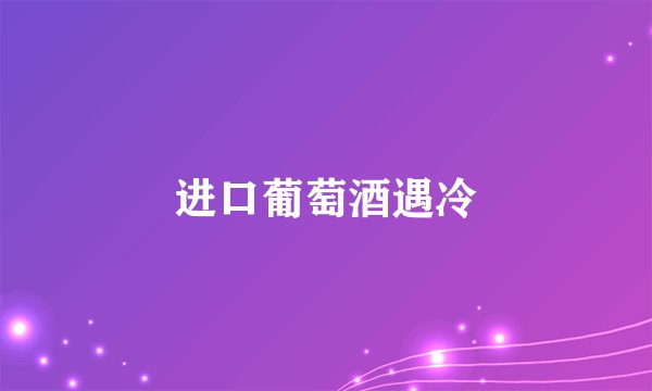 进口葡萄酒遇冷