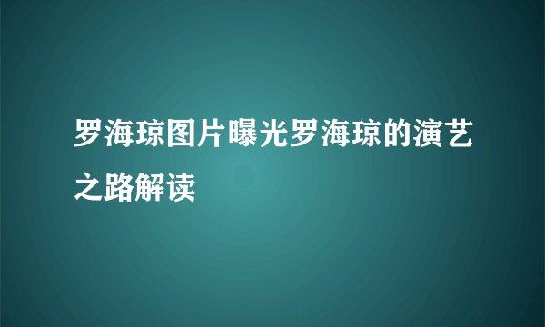 罗海琼图片曝光罗海琼的演艺之路解读