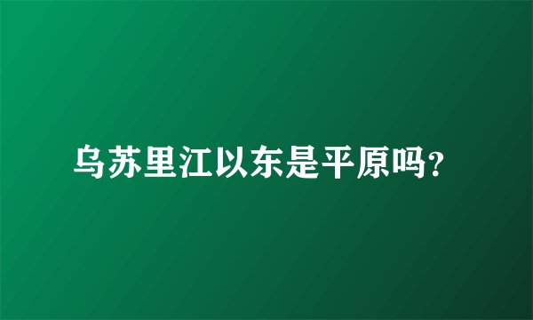 乌苏里江以东是平原吗？