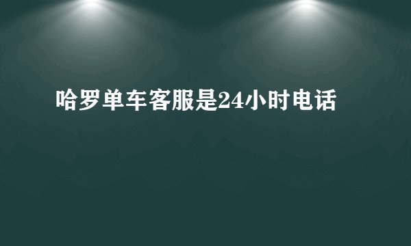 哈罗单车客服是24小时电话