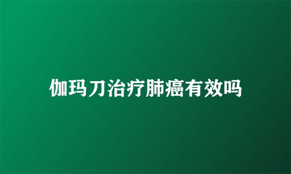 伽玛刀治疗肺癌有效吗