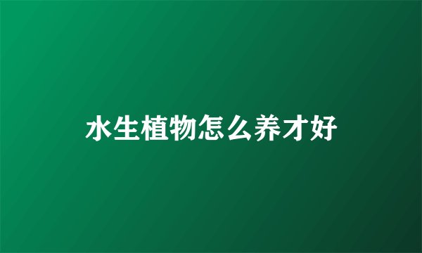 水生植物怎么养才好