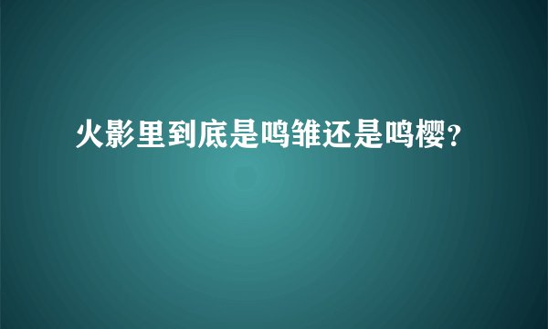 火影里到底是鸣雏还是鸣樱？