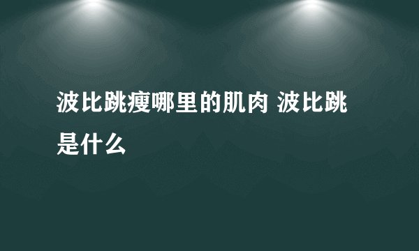 波比跳瘦哪里的肌肉 波比跳是什么