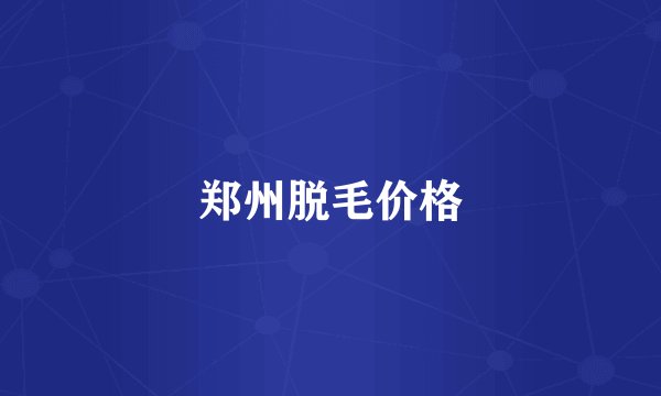 郑州脱毛价格