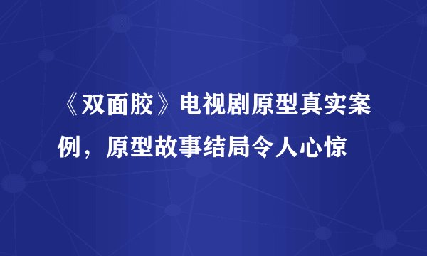 《双面胶》电视剧原型真实案例，原型故事结局令人心惊