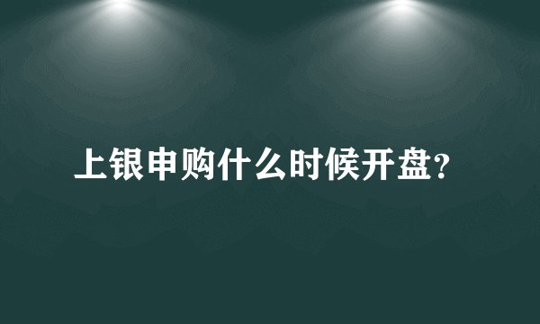 上银申购什么时候开盘？
