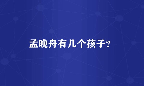 孟晚舟有几个孩子？