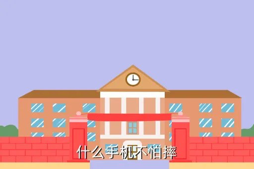 不怕摔的手机，什么手机不怕摔