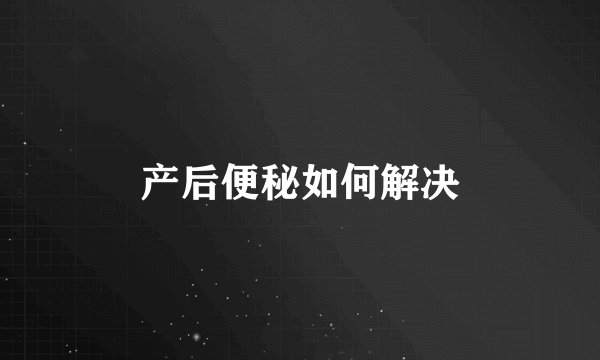 产后便秘如何解决