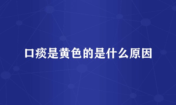 口痰是黄色的是什么原因