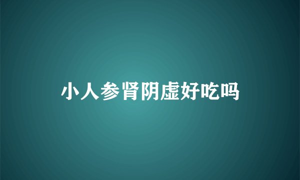 小人参肾阴虚好吃吗
