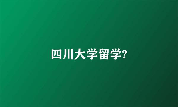 四川大学留学?