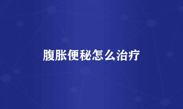 腹胀便秘怎么治疗