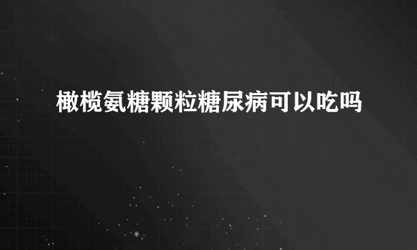 橄榄氨糖颗粒糖尿病可以吃吗