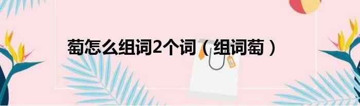 萄怎么组词2个词(组词萄)