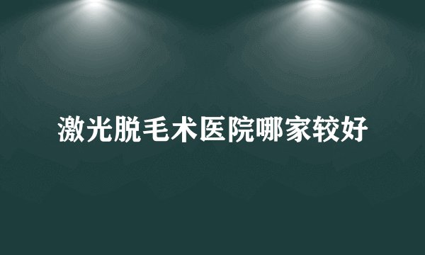激光脱毛术医院哪家较好