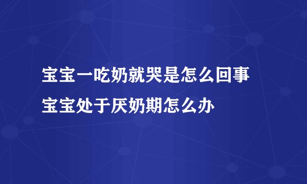 宝宝一吃奶就哭是怎么回事 宝宝处于厌奶期怎么办