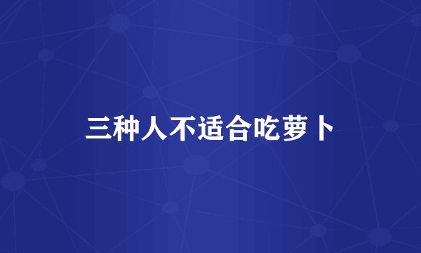 三种人不适合吃萝卜