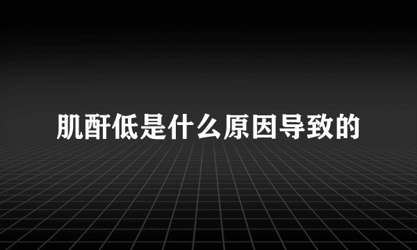 肌酐低是什么原因导致的