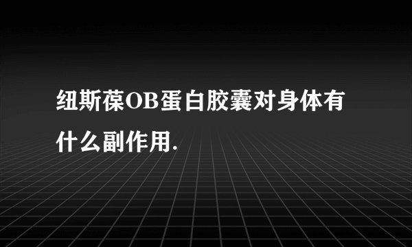 纽斯葆OB蛋白胶囊对身体有什么副作用.