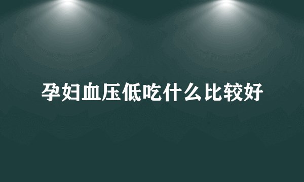 孕妇血压低吃什么比较好
