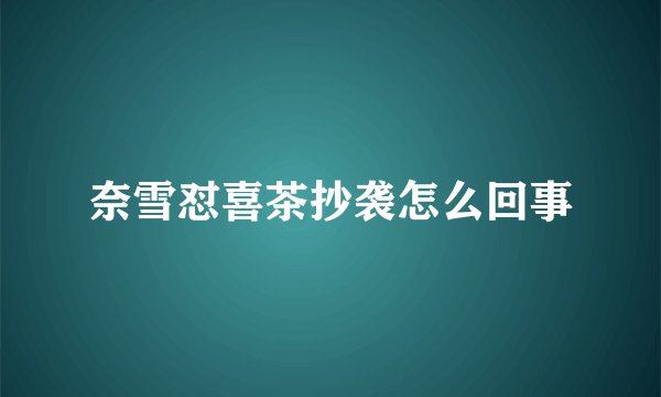 奈雪怼喜茶抄袭怎么回事