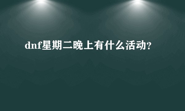 dnf星期二晚上有什么活动？