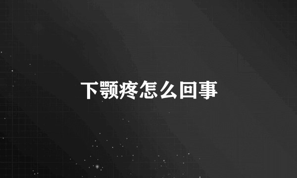 下颚疼怎么回事