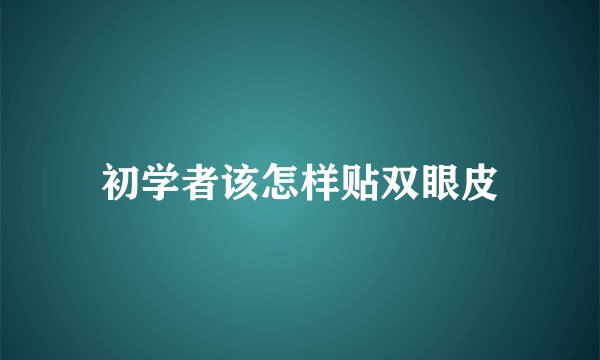 初学者该怎样贴双眼皮