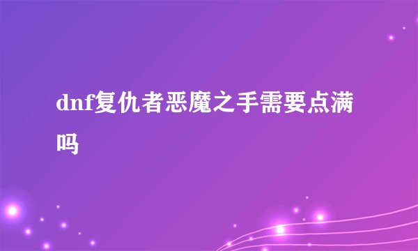 dnf复仇者恶魔之手需要点满吗