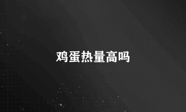 鸡蛋热量高吗