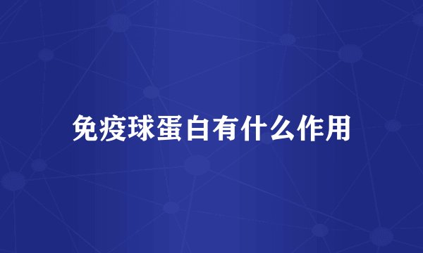 免疫球蛋白有什么作用