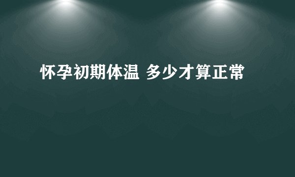 怀孕初期体温 多少才算正常