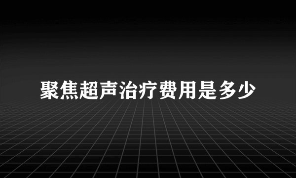 聚焦超声治疗费用是多少