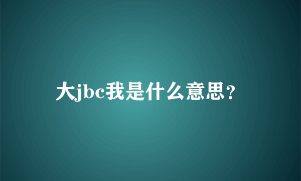 大jbc我是什么意思?