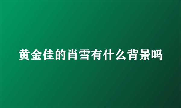 黄金佳的肖雪有什么背景吗