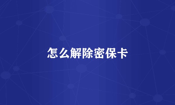 怎么解除密保卡