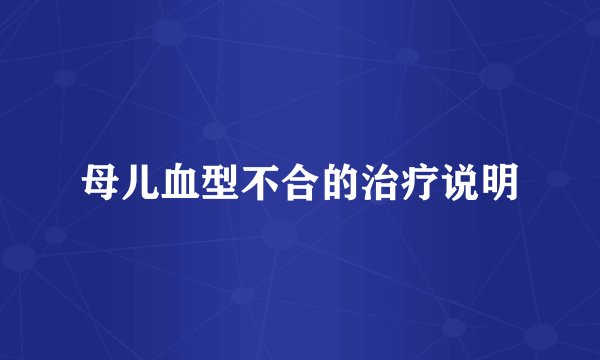 母儿血型不合的治疗说明