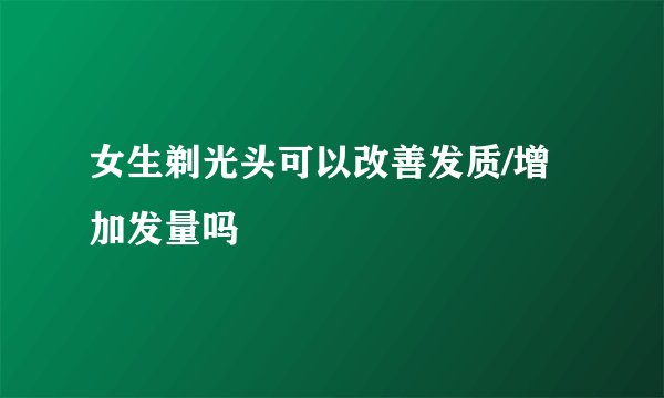 女生剃光头可以改善发质/增加发量吗