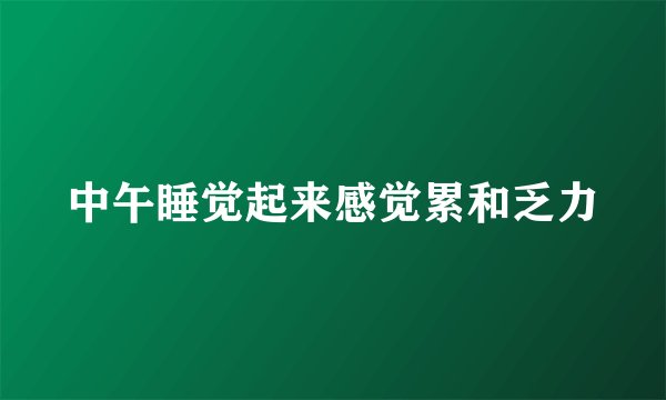 中午睡觉起来感觉累和乏力