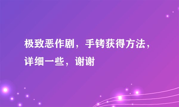 极致恶作剧，手铐获得方法，详细一些，谢谢