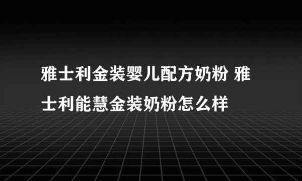 雅士利金装婴儿配方奶粉 雅士利能慧金装奶粉怎么样