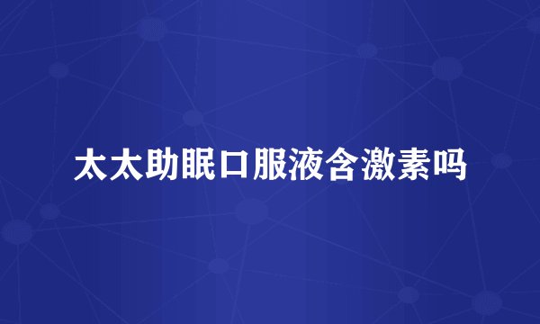 太太助眠口服液含激素吗