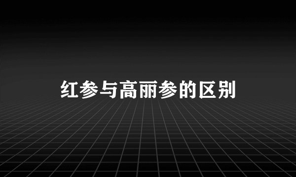红参与高丽参的区别