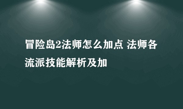 冒险岛2法师怎么加点 法师各流派技能解析及加